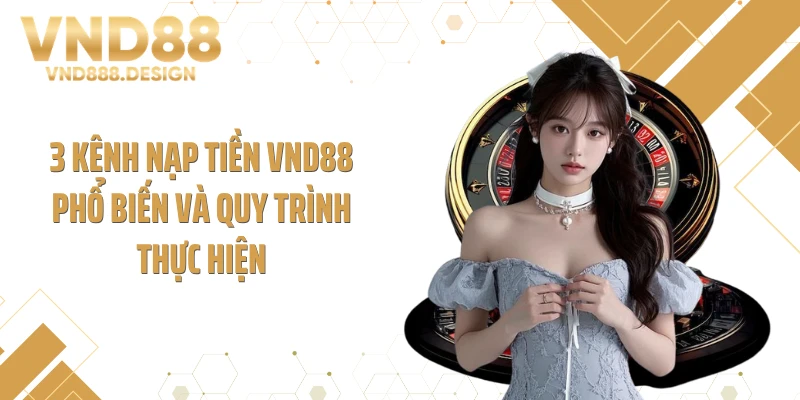 3 kênh nạp tiền VND88 phổ biến và quy trình thực hiện