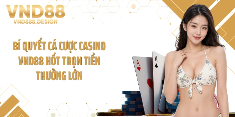 Bí quyết cá cược casino VND88 hốt trọn tiền thưởng lớn
