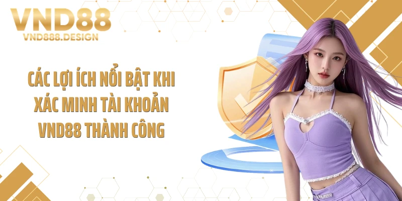 Các lợi ích nổi bật khi xác minh tài khoản VND88 thành công