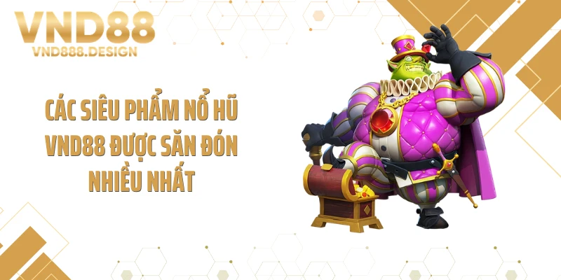 Các siêu phẩm nổ hũ VND88 được săn đón nhiều nhất