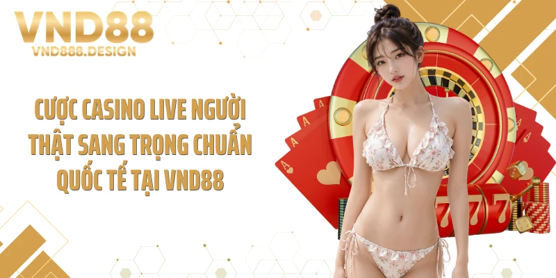 Cược casino live người thật sang trọng chuẩn quốc tế tại VND88