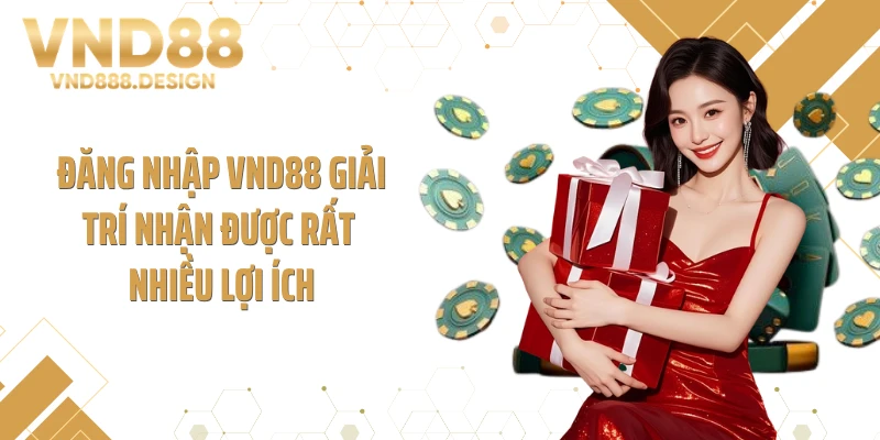 Đăng nhập VND88 giải trí nhận được rất nhiều lợi ích