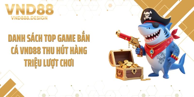 Danh sách top game bắn cá VND88 thu hút hàng triệu lượt chơi
