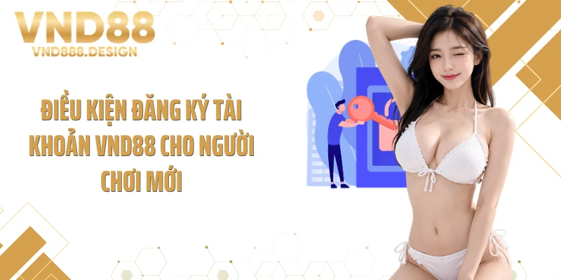 Điều kiện đăng ký tài khoản VND88 cho người chơi mới