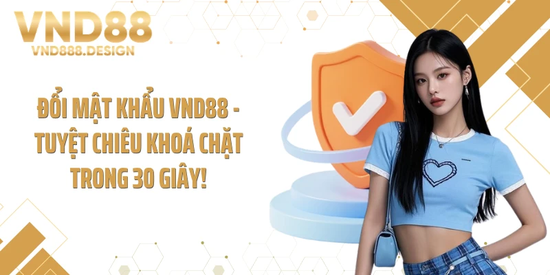 Đổi Mật Khẩu VND88 - Tuyệt Chiêu Khoá Chặt Trong 30 Giây!