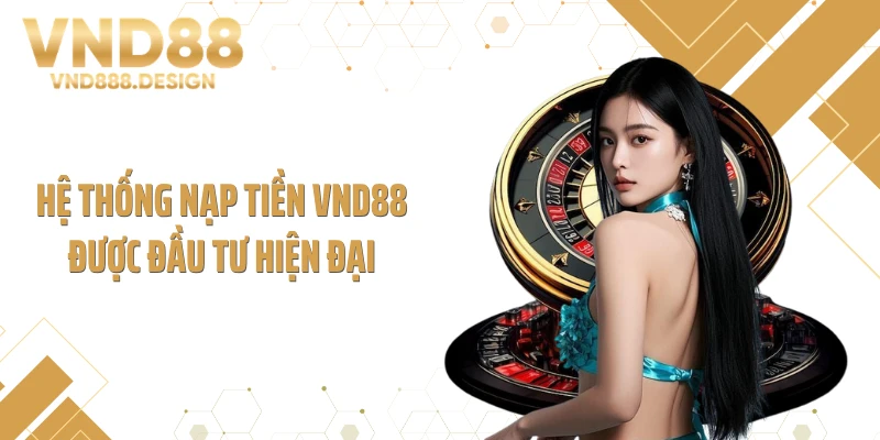 Hệ thống nạp tiền VND88 được đầu tư hiện đại