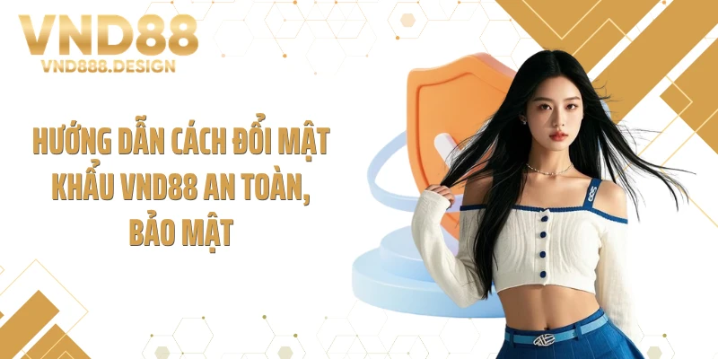 Hướng dẫn cách đổi mật khẩu VND88 an toàn, bảo mật