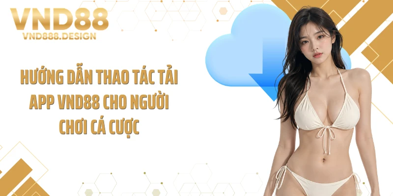 Hướng dẫn thao tác tải app VND88 cho người chơi cá cược