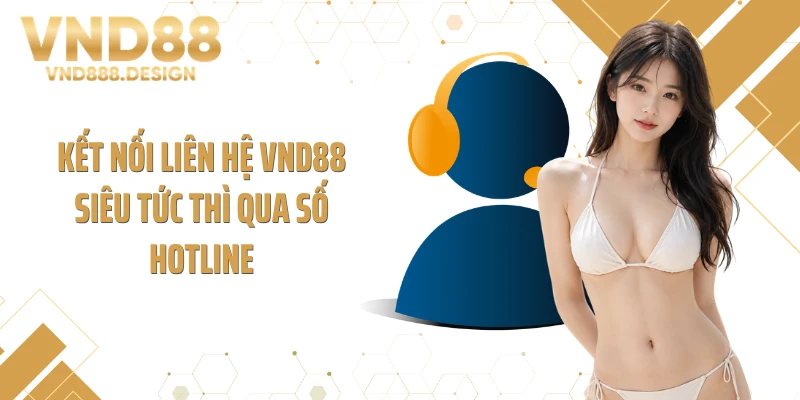 Kết nối liên hệ VND88 siêu tức thì qua số hotline