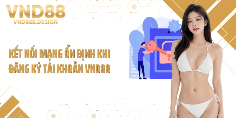 Kết nối mạng ổn định khi đăng ký tài khoản VND88