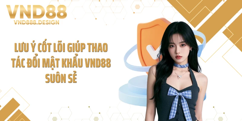 Lưu ý cốt lõi giúp thao tác đổi mật khẩu VND88 suôn sẻ