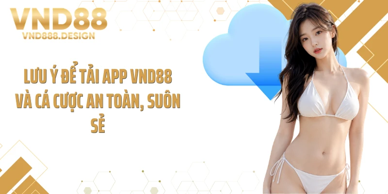 Lưu ý để tải app VND88 và cá cược an toàn, suôn sẻ