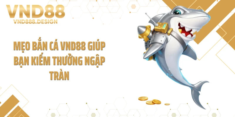 Mẹo bắn cá VND88 giúp bạn kiếm thưởng ngập tràn