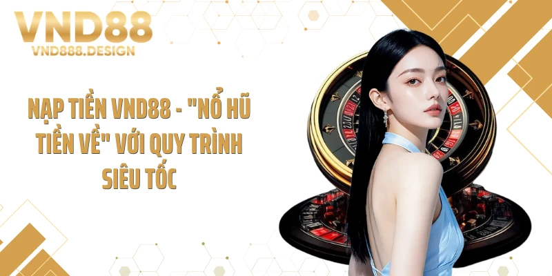 Nạp Tiền VND88 - "Nổ Hũ Tiền Về" Với Quy Trình Siêu Tốc