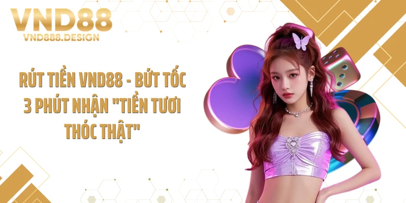 Rút Tiền VND88 - Bứt Tốc 3 Phút Nhận "Tiền Tươi Thóc Thật"