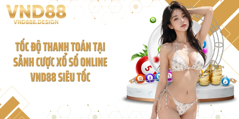 Tốc độ thanh toán tại sảnh cược xổ số online VND88 siêu tốc