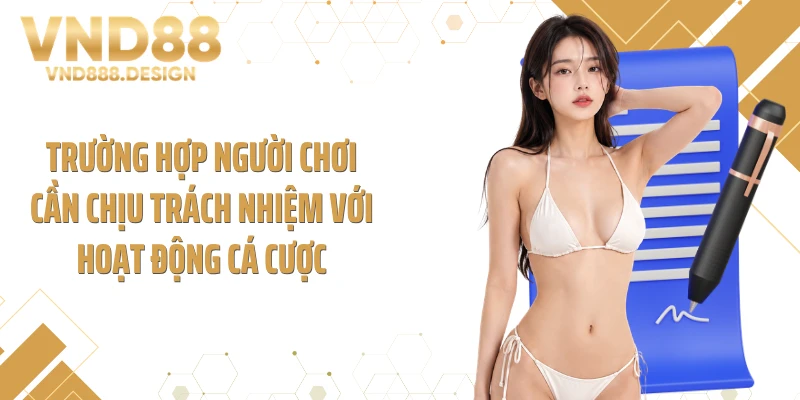 Trường hợp người chơi cần chịu trách nhiệm với hoạt động cá cược