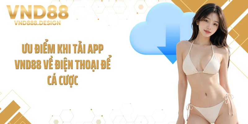 Ưu điểm khi tải app VND88 về điện thoại để cá cược