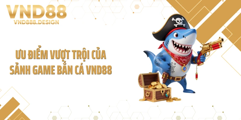 Ưu điểm vượt trội của sảnh game bắn cá VND88