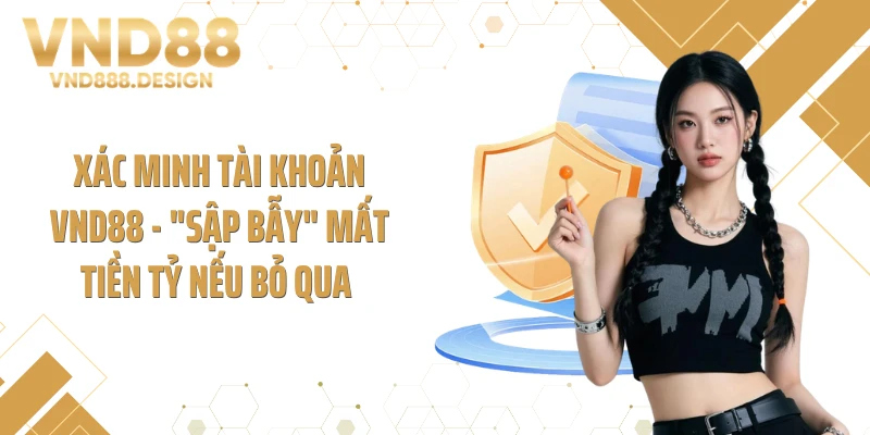 Xác Minh Tài Khoản VND88 - "Sập Bẫy" Mất Tiền Tỷ Nếu Bỏ Qua 
